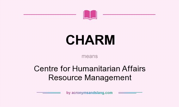 What does CHARM mean? It stands for Centre for Humanitarian Affairs Resource Management