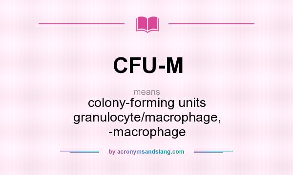 What does CFU-M mean? It stands for colony-forming units granulocyte/macrophage, -macrophage