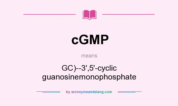 What does cGMP mean? It stands for GC)--3`,5`-cyclic guanosinemonophosphate
