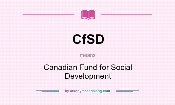 What does CfSD mean? It stands for Canadian Fund for Social Development