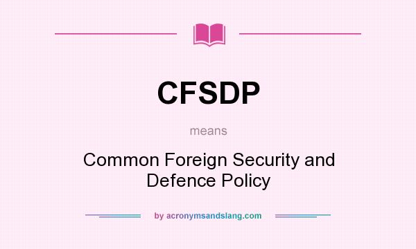 What does CFSDP mean? It stands for Common Foreign Security and Defence Policy