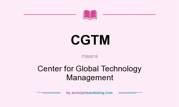 What does CGTM mean? It stands for Center for Global Technology Management