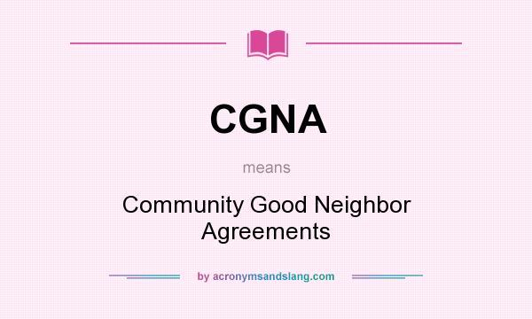 What does CGNA mean? It stands for Community Good Neighbor Agreements