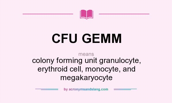 What does CFU GEMM mean? It stands for colony forming unit granulocyte, erythroid cell, monocyte, and megakaryocyte
