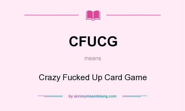What does CFUCG mean? It stands for Crazy Fucked Up Card Game