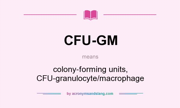 What does CFU-GM mean? It stands for colony-forming units, CFU-granulocyte/macrophage