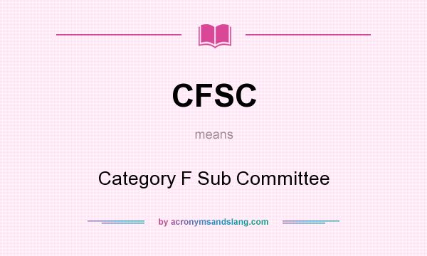 What does CFSC mean? It stands for Category F Sub Committee