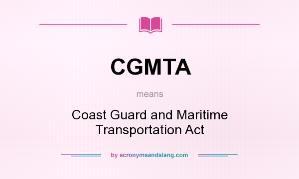 What does CGMTA mean? It stands for Coast Guard and Maritime Transportation Act