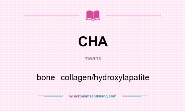 What does CHA mean? It stands for bone--collagen/hydroxylapatite