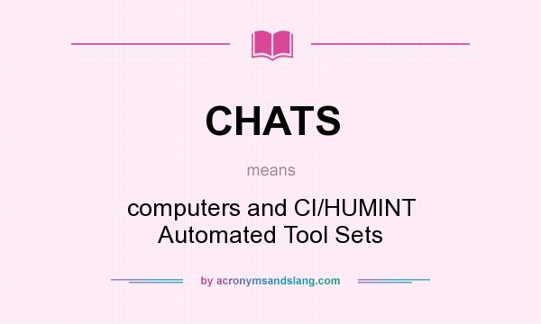 What does CHATS mean? It stands for computers and CI/HUMINT Automated Tool Sets