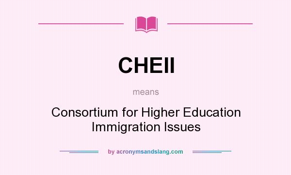 What does CHEII mean? It stands for Consortium for Higher Education Immigration Issues