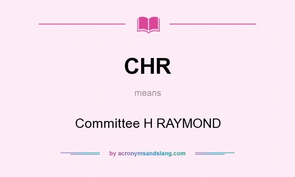 What does CHR mean? It stands for Committee H RAYMOND