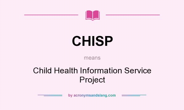What does CHISP mean? It stands for Child Health Information Service Project