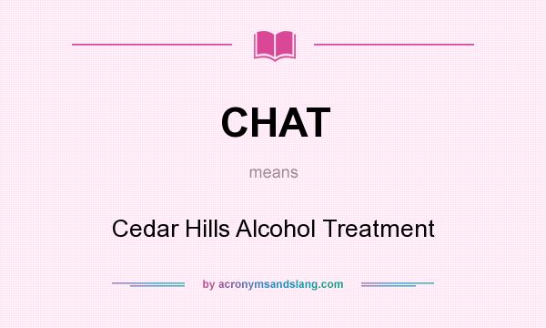 What does CHAT mean? It stands for Cedar Hills Alcohol Treatment
