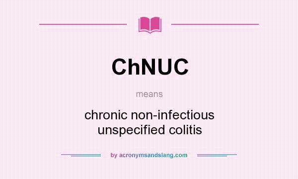 What does ChNUC mean? It stands for chronic non-infectious unspecified colitis