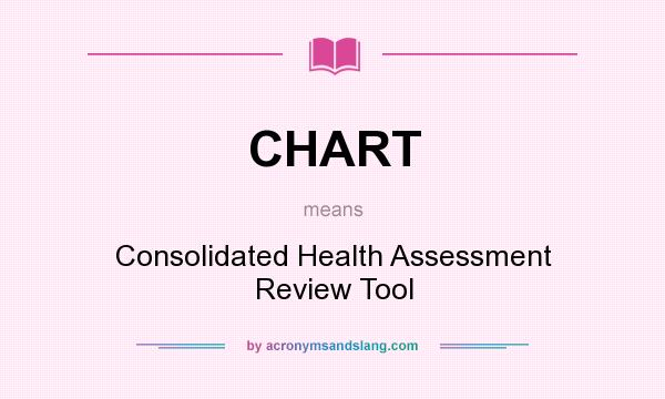 What does CHART mean? It stands for Consolidated Health Assessment Review Tool