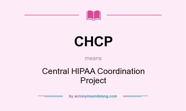 What does CHCP mean? It stands for Central HIPAA Coordination Project