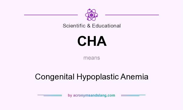 What does CHA mean? It stands for Congenital Hypoplastic Anemia