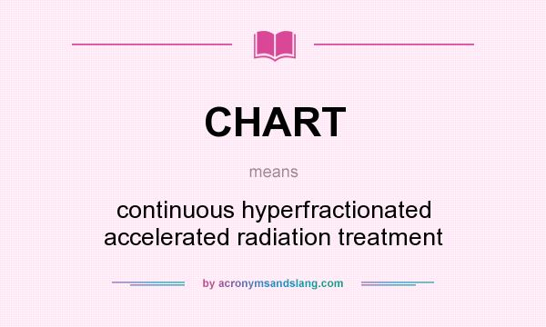 What does CHART mean? It stands for continuous hyperfractionated accelerated radiation treatment