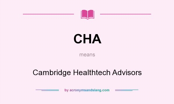 What does CHA mean? It stands for Cambridge Healthtech Advisors