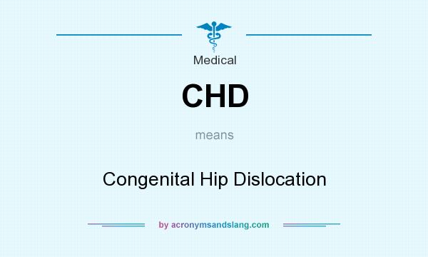 What does CHD mean? It stands for Congenital Hip Dislocation