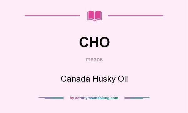 What does CHO mean? It stands for Canada Husky Oil