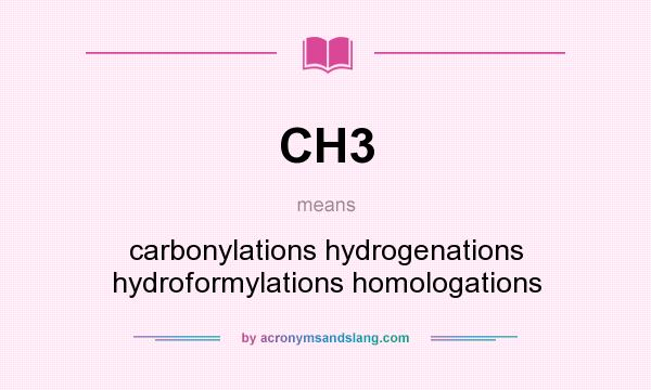 What does CH3 mean? It stands for carbonylations hydrogenations hydroformylations homologations