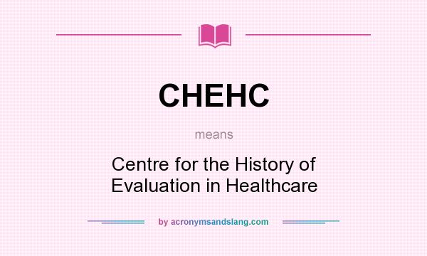 What does CHEHC mean? It stands for Centre for the History of Evaluation in Healthcare