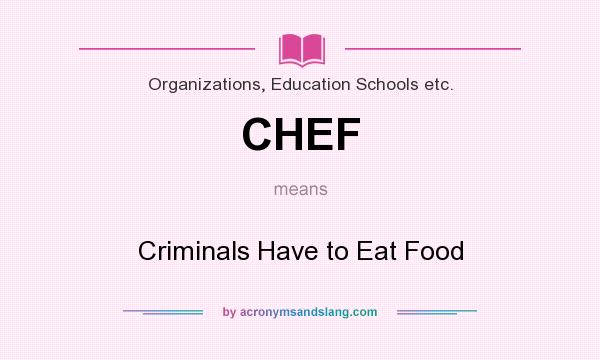 What does CHEF mean? It stands for Criminals Have to Eat Food