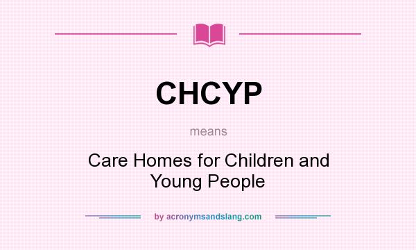 What does CHCYP mean? It stands for Care Homes for Children and Young People