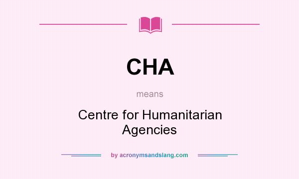 What does CHA mean? It stands for Centre for Humanitarian Agencies