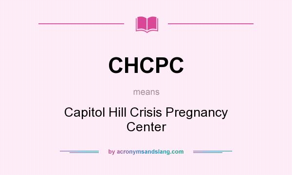 What does CHCPC mean? It stands for Capitol Hill Crisis Pregnancy Center
