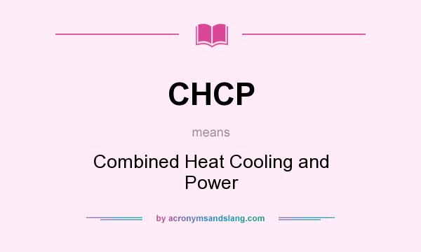 What does CHCP mean? It stands for Combined Heat Cooling and Power
