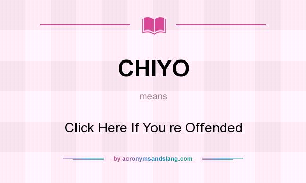 What does CHIYO mean? It stands for Click Here If You re Offended