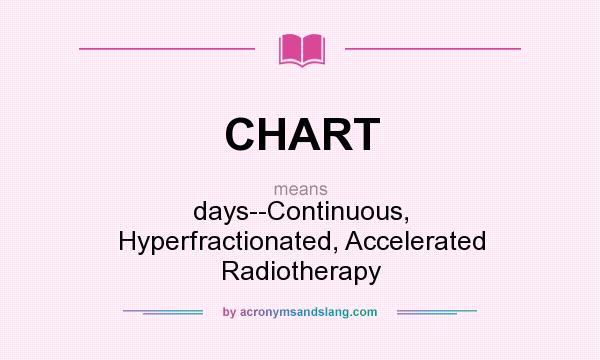 What does CHART mean? It stands for days--Continuous, Hyperfractionated, Accelerated Radiotherapy