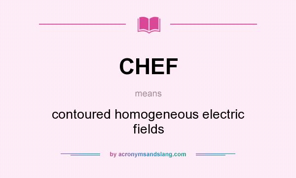 What does CHEF mean? It stands for contoured homogeneous electric fields
