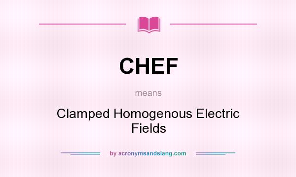 What does CHEF mean? It stands for Clamped Homogenous Electric Fields