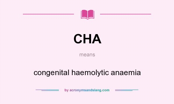 What does CHA mean? It stands for congenital haemolytic anaemia