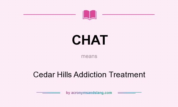 What does CHAT mean? It stands for Cedar Hills Addiction Treatment