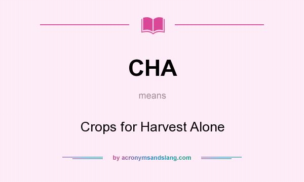 What does CHA mean? It stands for Crops for Harvest Alone