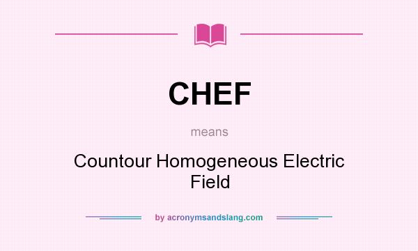 What does CHEF mean? It stands for Countour Homogeneous Electric Field