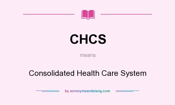 What does CHCS mean? It stands for Consolidated Health Care System
