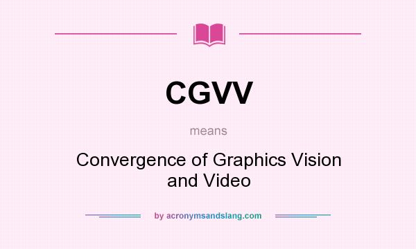 What does CGVV mean? It stands for Convergence of Graphics Vision and Video
