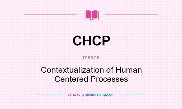 What does CHCP mean? It stands for Contextualization of Human Centered Processes