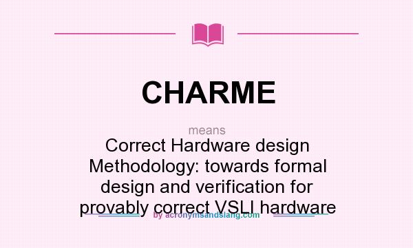 What does CHARME mean? It stands for Correct Hardware design Methodology: towards formal design and verification for provably correct VSLI hardware