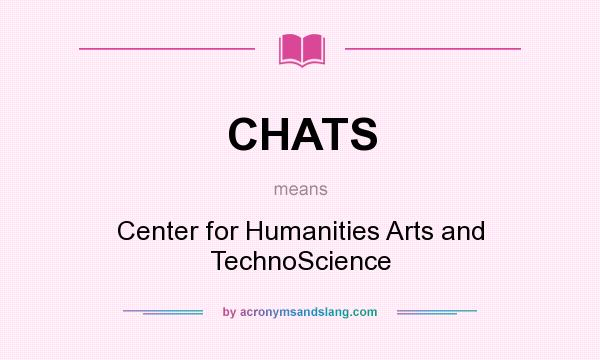 What does CHATS mean? It stands for Center for Humanities Arts and TechnoScience
