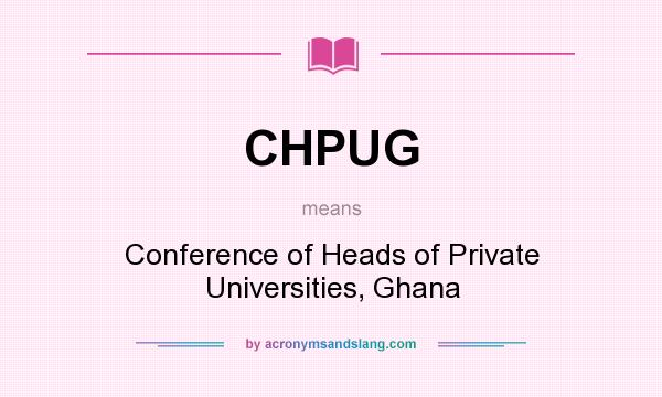 What does CHPUG mean? It stands for Conference of Heads of Private Universities, Ghana