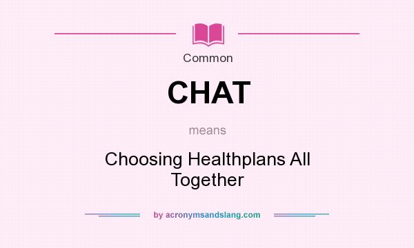 What does CHAT mean? It stands for Choosing Healthplans All Together
