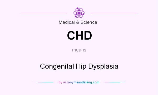 What does CHD mean? It stands for Congenital Hip Dysplasia