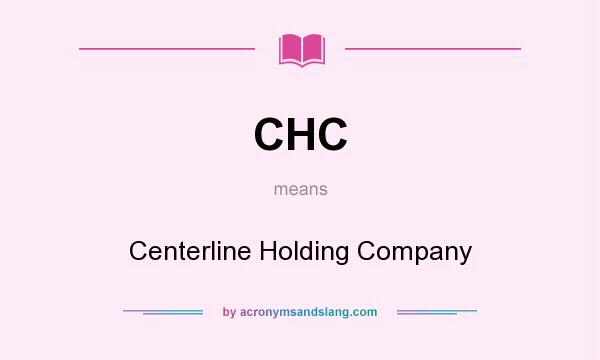 What does CHC mean? It stands for Centerline Holding Company